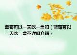 蓝莓可以一天吃一盒吗（蓝莓可以一天吃一盒不详细介绍）