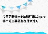 今日更新红米10x和红米10xpro哪个好主要区别在什么地方