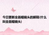 今日更新全画幅镜头的解释(什么叫全画幅镜头)