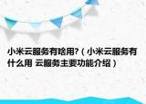 小米云服务有啥用?（小米云服务有什么用 云服务主要功能介绍）