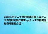 qq别人的个人主页时间轴在哪（qq个人主页的时间轴在哪里 qq个人主页的时间轴在哪里看介绍）
