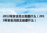 2012年安全月主题是什么（2013年安全月的主题是什么）