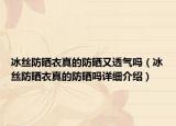 冰丝防晒衣真的防晒又透气吗（冰丝防晒衣真的防晒吗详细介绍）