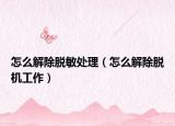 怎么解除脱敏处理（怎么解除脱机工作）