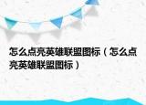 怎么点亮英雄联盟图标（怎么点亮英雄联盟图标）