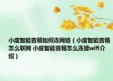 小度智能音箱如何连网络（小度智能音箱怎么联网 小度智能音箱怎么连接wifi介绍）