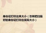 身份证打印出来大小（怎样把扫描好的身份证打印出实际大小）