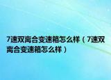 7速双离合变速箱怎么样（7速双离合变速箱怎么样）