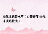 李代沫唱歌水平（心理素质 李代沫演唱歌曲）