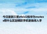 今日更新三星zfold2和华为matexs有什么区别哪款手机更值得入手