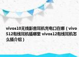 vivos10无线影音耳机充电口在哪（vivoS12有线耳机插哪里 vivos12有线耳机怎么插介绍）