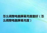 怎么调整电脑屏幕亮度最好（怎么调整电脑屏幕亮度）