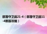 部落守卫战21-4（部落守卫战11-4新版攻略）
