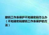 撤销工作表保护不知道密码怎么办（不知道密码撤销工作表保护的方法）