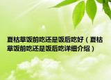 夏枯草饭前吃还是饭后吃好（夏枯草饭前吃还是饭后吃详细介绍）