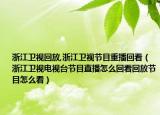 浙江卫视回放,浙江卫视节目重播回看（浙江卫视电视台节目直播怎么回看回放节目怎么看）
