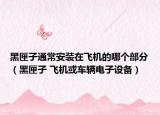 黑匣子通常安装在飞机的哪个部分（黑匣子 飞机或车辆电子设备）