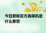 今日更新官方高保机是什么意思