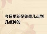 今日更新癸卯是几点到几点钟的