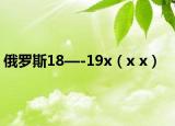 俄罗斯18—-19x（x x）