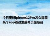 今日更新iphone12Pro怎么隐藏某个app通过主屏幕页面隐藏