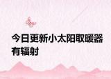 今日更新小太阳取暖器有辐射