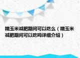 糯玉米减肥期间可以吃么（糯玉米减肥期间可以吃吗详细介绍）