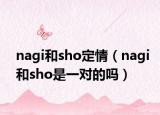 nagi和sho定情（nagi和sho是一对的吗）