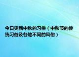 今日更新中秋的习俗（中秋节的传统习俗及各地不同的风俗）