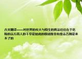 古文翻译——对世界的宏大与陌生的看法往往在于危险的远方而人的干旱是如此的极端除非有意志否则是来不了的