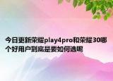 今日更新荣耀play4pro和荣耀30哪个好用户到底是要如何选呢