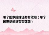 哪个国家结婚证有有效期（哪个国家结婚证有有效期）