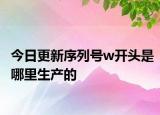 今日更新序列号w开头是哪里生产的