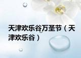 天津欢乐谷万圣节（天津欢乐谷）
