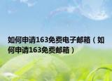 如何申请163免费电子邮箱（如何申请163免费邮箱）