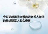 今日更新微信查看最近联系人微信的最近联系人怎么查看