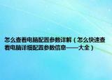 怎么查看电脑配置参数详解（怎么快速查看电脑详细配置参数信息——大全）