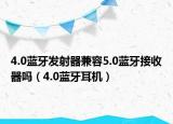 4.0蓝牙发射器兼容5.0蓝牙接收器吗（4.0蓝牙耳机）