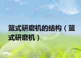篮式研磨机的结构（篮式研磨机）