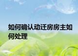 如何确认动迁房房主如何处理