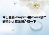 今日更新vivoy70s和vivos7哪个好来为大家详细介绍一下