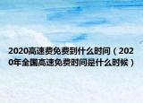 2020高速费免费到什么时间（2020年全国高速免费时间是什么时候）
