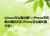 Iphone怎么截长图?（iPhone手机截长图的方法 iPhone怎么截长图介绍）