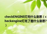 checkENGINE灯亮什么意思（checkengine灯亮了是什么意思?）