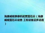 海康威视录像机配置萤石云（海康威视萤石云设置 工程设备量多适用）