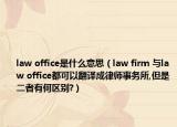 law office是什么意思（law firm 与law office都可以翻译成律师事务所,但是二者有何区别?）