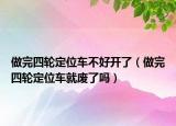 做完四轮定位车不好开了（做完四轮定位车就废了吗）