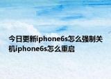 今日更新iphone6s怎么强制关机iphone6s怎么重启