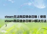 steam无法购买使命召唤（使用steam购买使命召唤14解决方法）