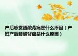 产后感觉腰酸背痛是什么原因（产妇产后腰酸背痛是什么原因）